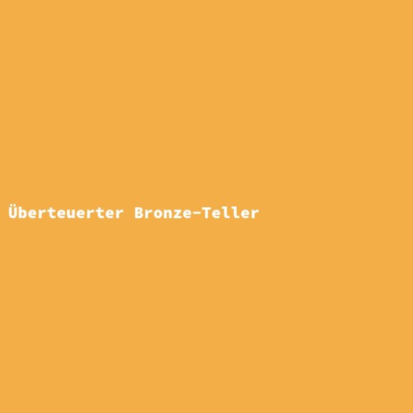 &Uuml;berteuerter Bronze-Teller
