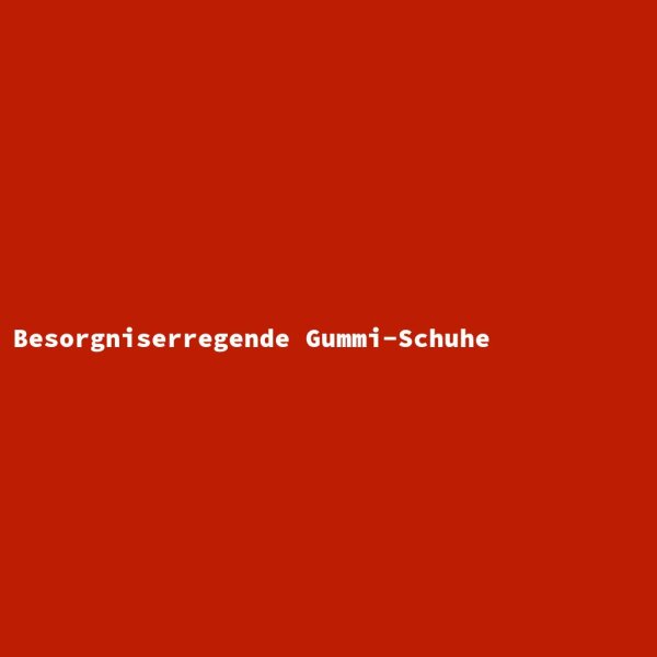 Besorgniserregende Gummi-Schuhe