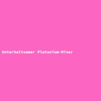 Unterhaltsamer Plutonium-Mixer