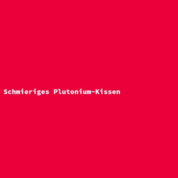 Schmieriges Plutonium-Kissen