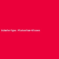 Schmieriges Plutonium-Kissen