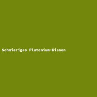 Schmieriges Plutonium-Kissen